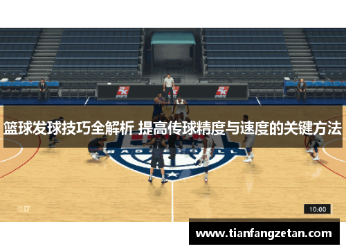 篮球发球技巧全解析 提高传球精度与速度的关键方法