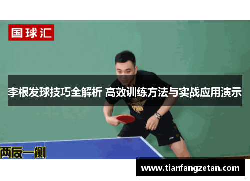 李根发球技巧全解析 高效训练方法与实战应用演示