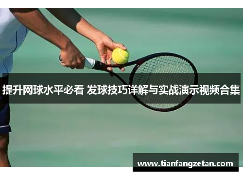 提升网球水平必看 发球技巧详解与实战演示视频合集