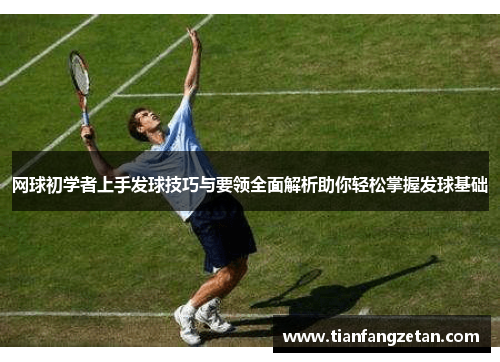 网球初学者上手发球技巧与要领全面解析助你轻松掌握发球基础