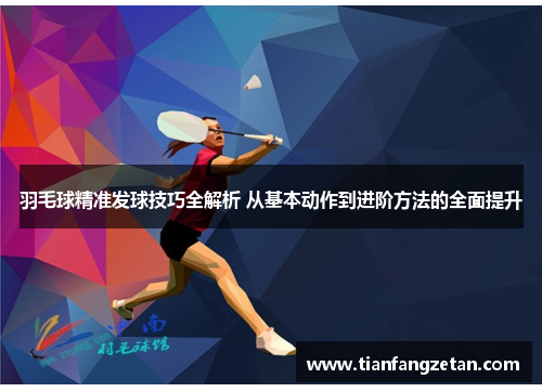 羽毛球精准发球技巧全解析 从基本动作到进阶方法的全面提升