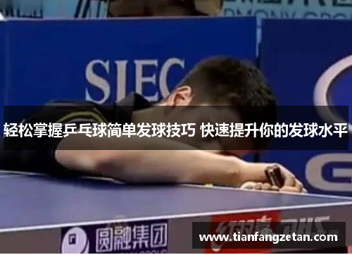 轻松掌握乒乓球简单发球技巧 快速提升你的发球水平