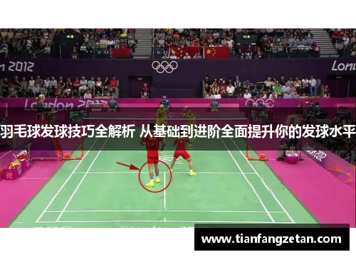 羽毛球发球技巧全解析 从基础到进阶全面提升你的发球水平