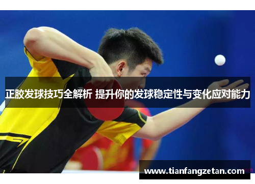 正胶发球技巧全解析 提升你的发球稳定性与变化应对能力