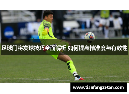 足球门将发球技巧全面解析 如何提高精准度与有效性