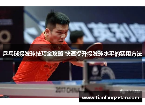 乒乓球接发球技巧全攻略 快速提升接发球水平的实用方法