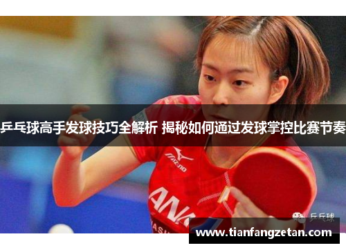 乒乓球高手发球技巧全解析 揭秘如何通过发球掌控比赛节奏