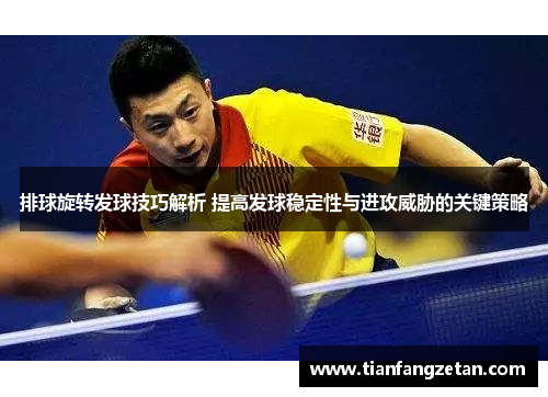 排球旋转发球技巧解析 提高发球稳定性与进攻威胁的关键策略