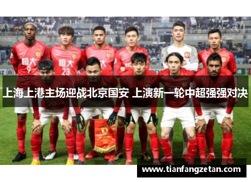上海上港主场迎战北京国安 上演新一轮中超强强对决