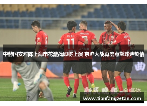 中赫国安对阵上海申花激战即将上演 京沪大战再度点燃球迷热情