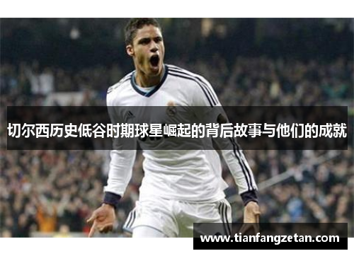 切尔西历史低谷时期球星崛起的背后故事与他们的成就